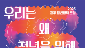 2025 광주 청년정책 포럼 「우리는 왜 청년을 위해 뭉칠 수 없는가」 운영 자료집
